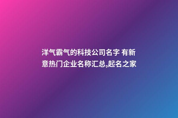 洋气霸气的科技公司名字 有新意热门企业名称汇总,起名之家-第1张-公司起名-玄机派